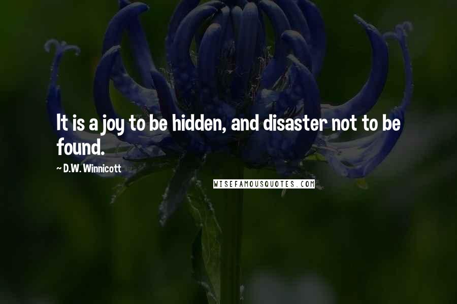 D.W. Winnicott Quotes: It is a joy to be hidden, and disaster not to be found.