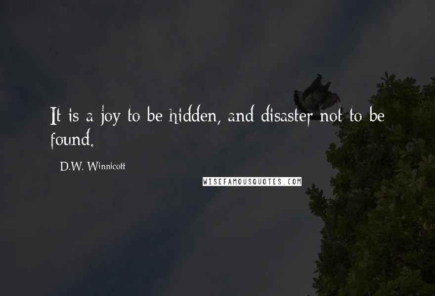 D.W. Winnicott Quotes: It is a joy to be hidden, and disaster not to be found.