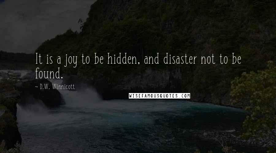 D.W. Winnicott Quotes: It is a joy to be hidden, and disaster not to be found.