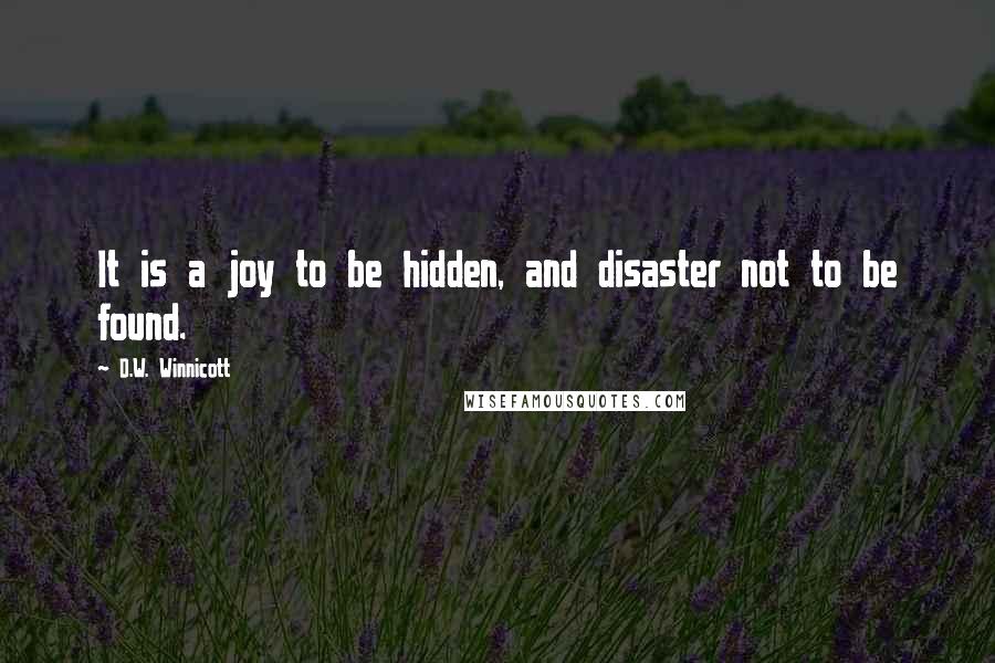 D.W. Winnicott Quotes: It is a joy to be hidden, and disaster not to be found.