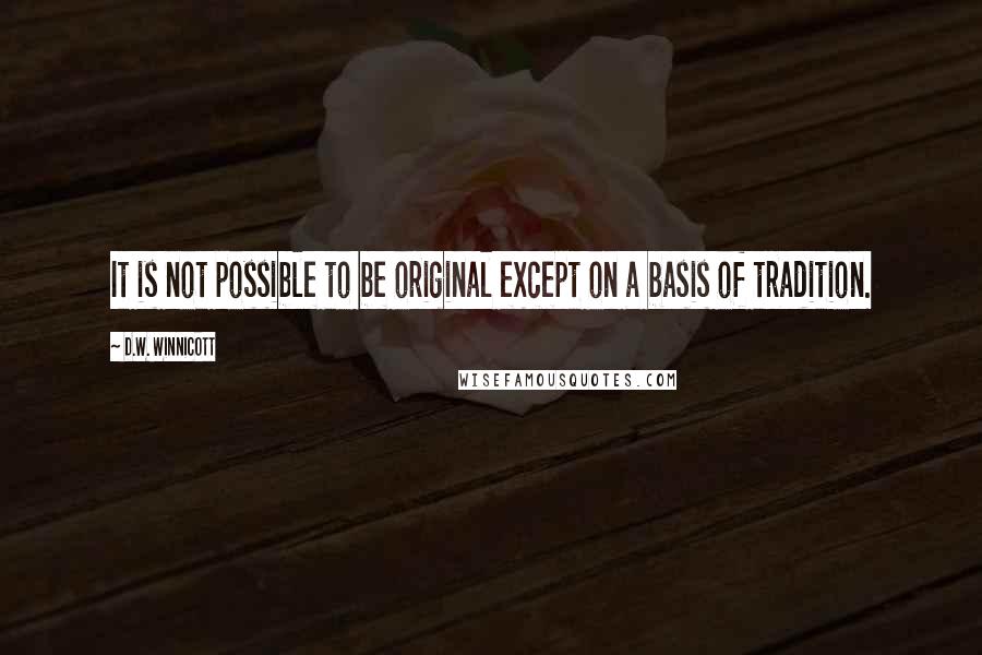 D.W. Winnicott Quotes: It is not possible to be original except on a basis of tradition.