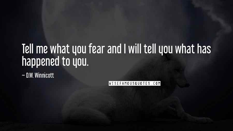 D.W. Winnicott Quotes: Tell me what you fear and I will tell you what has happened to you.