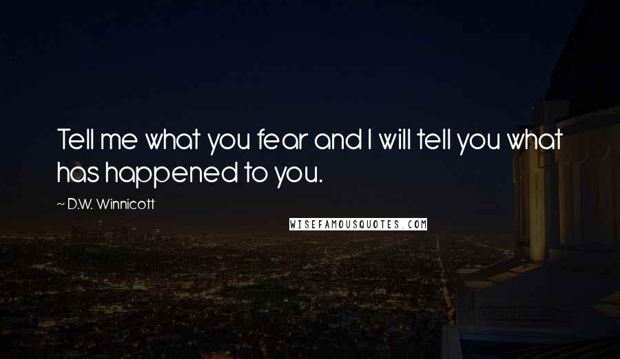 D.W. Winnicott Quotes: Tell me what you fear and I will tell you what has happened to you.