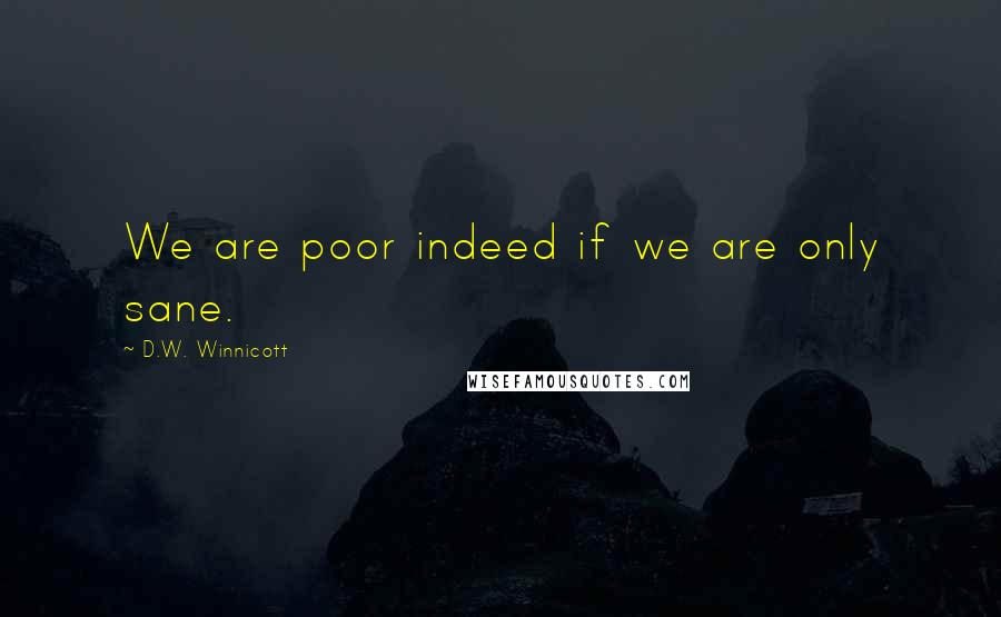 D.W. Winnicott Quotes: We are poor indeed if we are only sane.