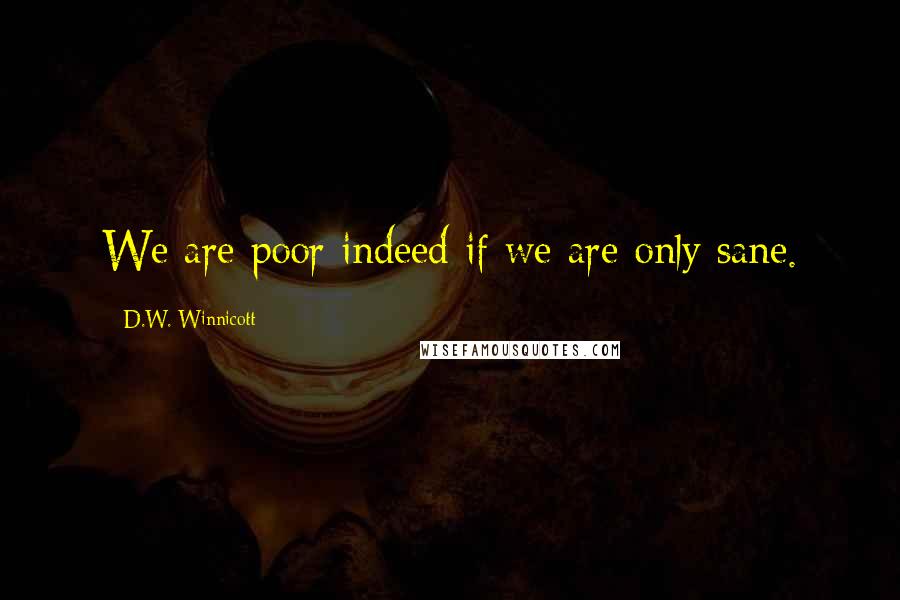 D.W. Winnicott Quotes: We are poor indeed if we are only sane.