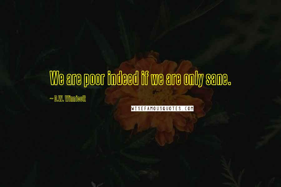 D.W. Winnicott Quotes: We are poor indeed if we are only sane.