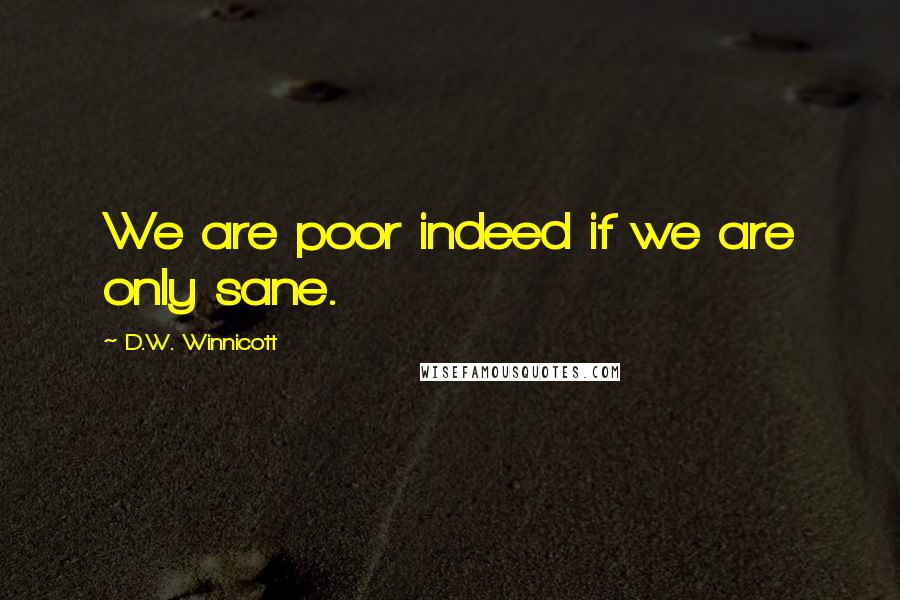 D.W. Winnicott Quotes: We are poor indeed if we are only sane.