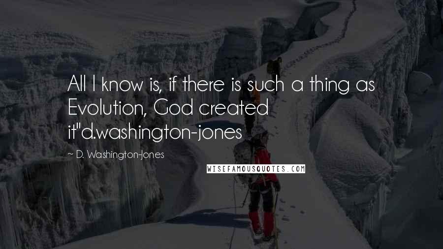 D. Washington-Jones Quotes: All I know is, if there is such a thing as Evolution, God created it"d.washington-jones