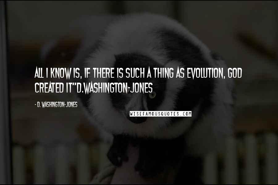 D. Washington-Jones Quotes: All I know is, if there is such a thing as Evolution, God created it"d.washington-jones
