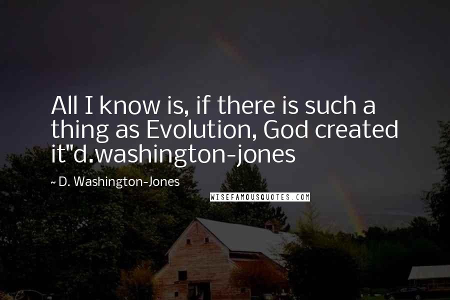 D. Washington-Jones Quotes: All I know is, if there is such a thing as Evolution, God created it"d.washington-jones