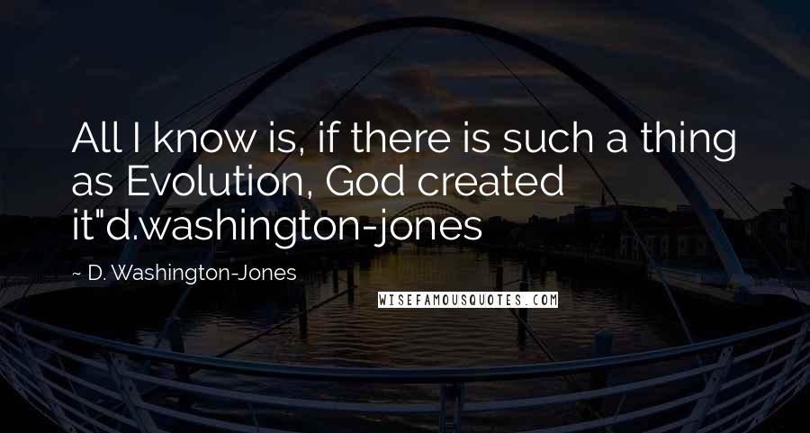 D. Washington-Jones Quotes: All I know is, if there is such a thing as Evolution, God created it"d.washington-jones