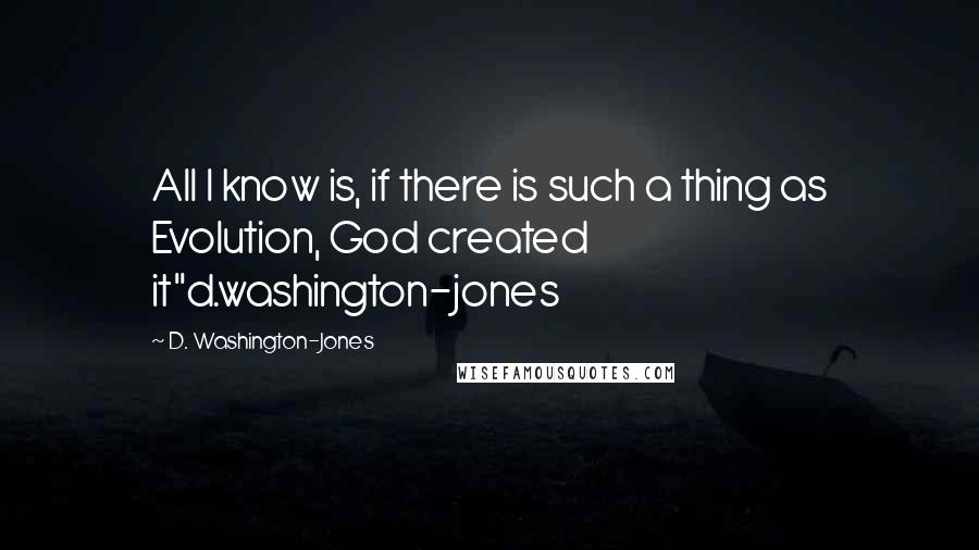 D. Washington-Jones Quotes: All I know is, if there is such a thing as Evolution, God created it"d.washington-jones
