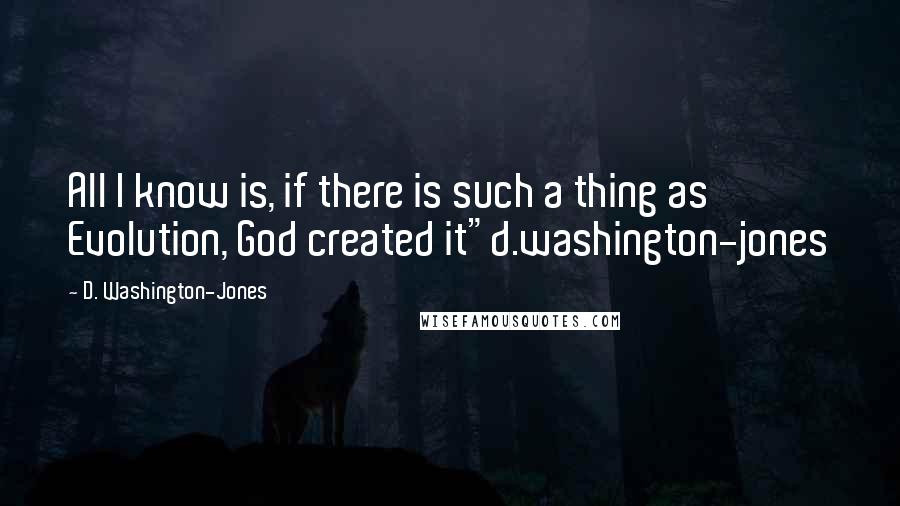 D. Washington-Jones Quotes: All I know is, if there is such a thing as Evolution, God created it"d.washington-jones