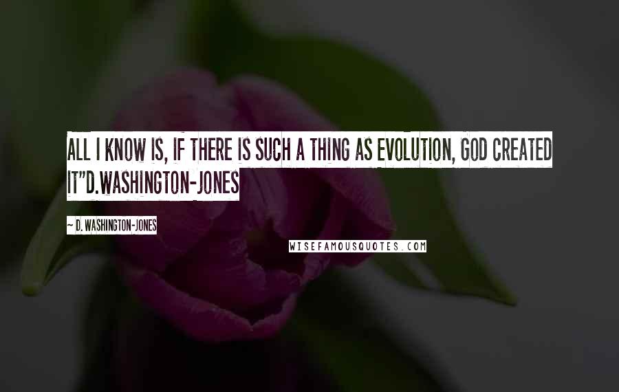 D. Washington-Jones Quotes: All I know is, if there is such a thing as Evolution, God created it"d.washington-jones