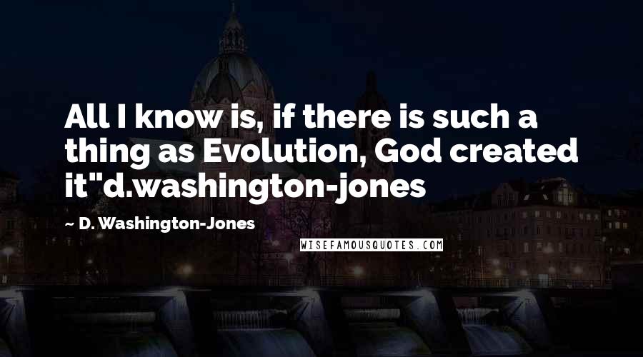 D. Washington-Jones Quotes: All I know is, if there is such a thing as Evolution, God created it"d.washington-jones