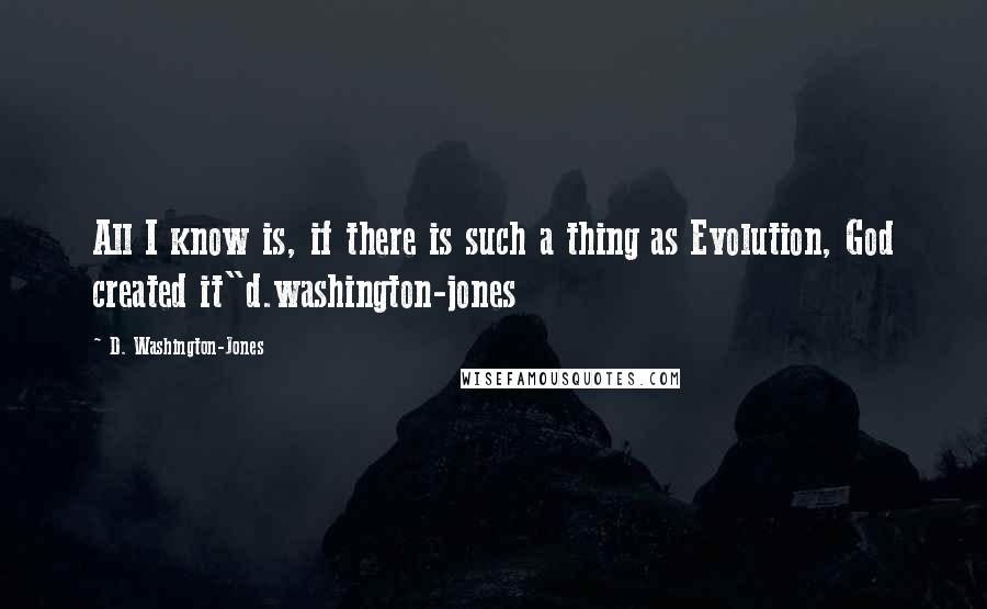 D. Washington-Jones Quotes: All I know is, if there is such a thing as Evolution, God created it"d.washington-jones