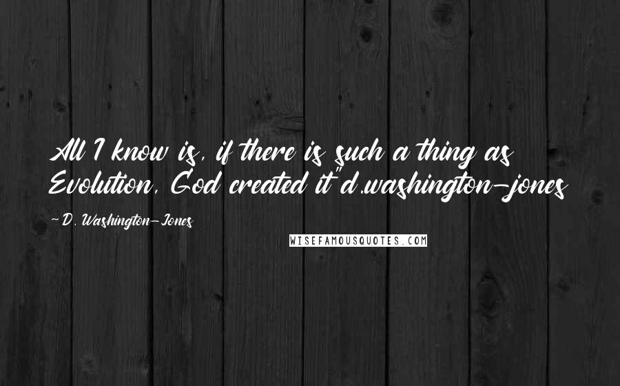 D. Washington-Jones Quotes: All I know is, if there is such a thing as Evolution, God created it"d.washington-jones