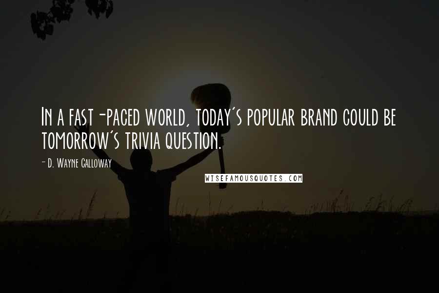 D. Wayne Calloway Quotes: In a fast-paced world, today's popular brand could be tomorrow's trivia question.