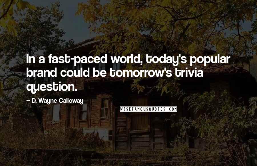 D. Wayne Calloway Quotes: In a fast-paced world, today's popular brand could be tomorrow's trivia question.