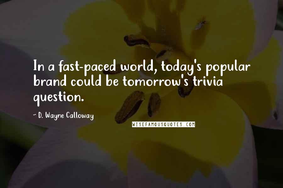 D. Wayne Calloway Quotes: In a fast-paced world, today's popular brand could be tomorrow's trivia question.