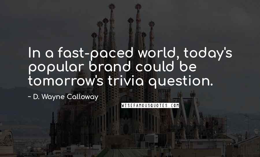 D. Wayne Calloway Quotes: In a fast-paced world, today's popular brand could be tomorrow's trivia question.