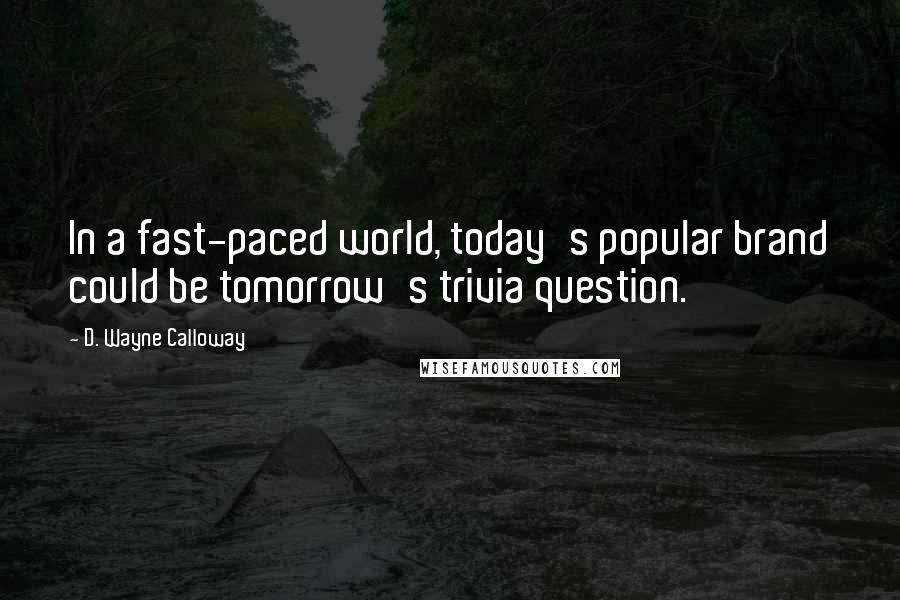 D. Wayne Calloway Quotes: In a fast-paced world, today's popular brand could be tomorrow's trivia question.