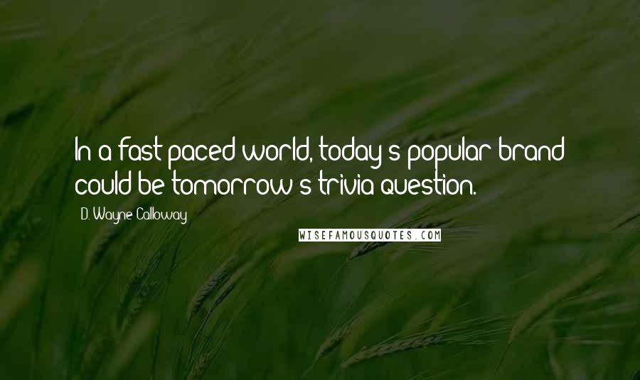 D. Wayne Calloway Quotes: In a fast-paced world, today's popular brand could be tomorrow's trivia question.