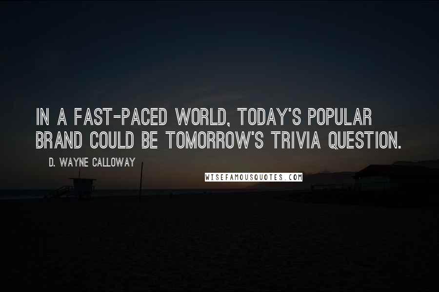 D. Wayne Calloway Quotes: In a fast-paced world, today's popular brand could be tomorrow's trivia question.