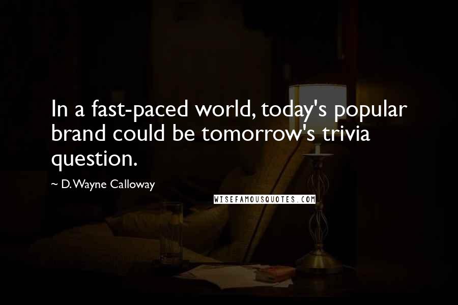 D. Wayne Calloway Quotes: In a fast-paced world, today's popular brand could be tomorrow's trivia question.