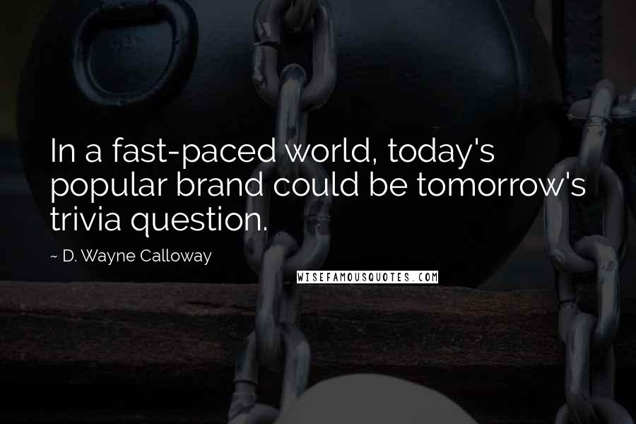 D. Wayne Calloway Quotes: In a fast-paced world, today's popular brand could be tomorrow's trivia question.