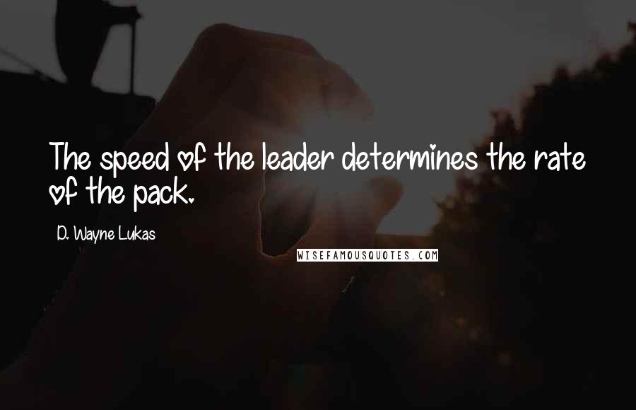 D. Wayne Lukas Quotes: The speed of the leader determines the rate of the pack.