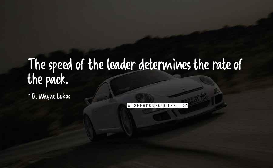 D. Wayne Lukas Quotes: The speed of the leader determines the rate of the pack.