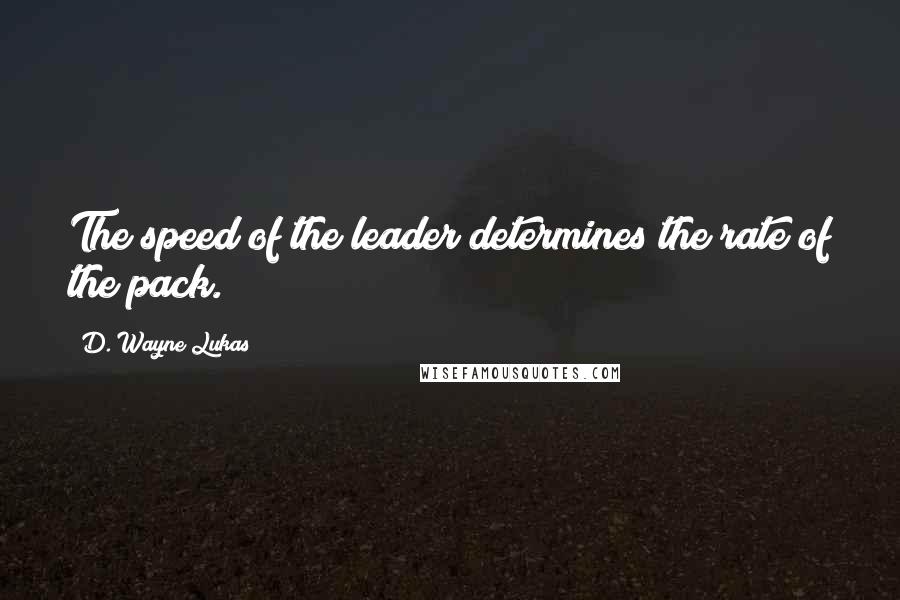 D. Wayne Lukas Quotes: The speed of the leader determines the rate of the pack.