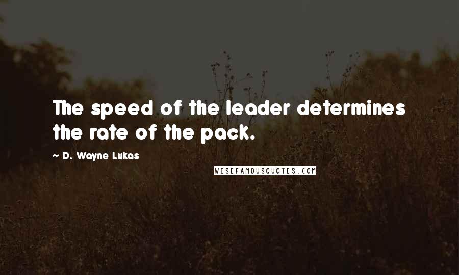 D. Wayne Lukas Quotes: The speed of the leader determines the rate of the pack.