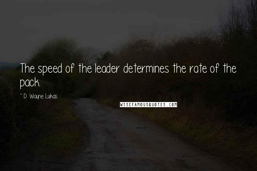 D. Wayne Lukas Quotes: The speed of the leader determines the rate of the pack.