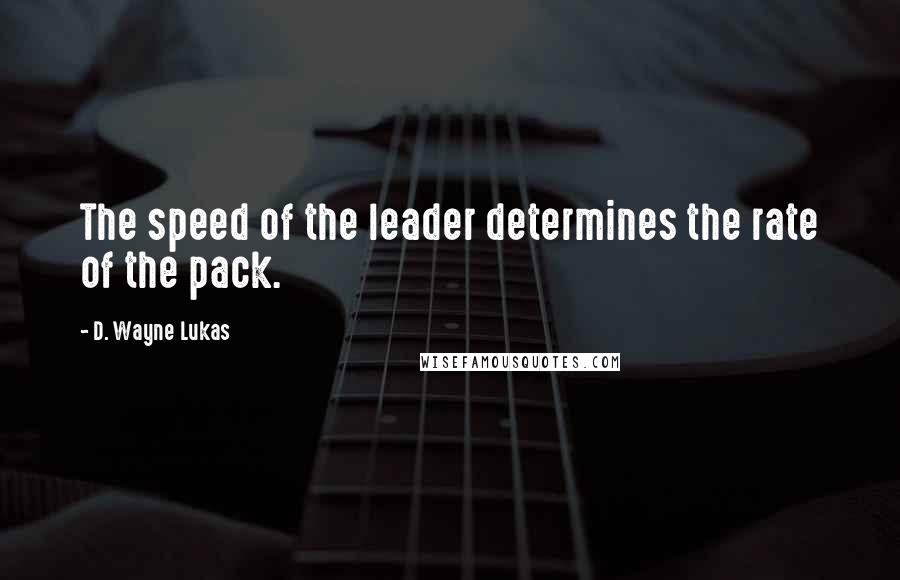 D. Wayne Lukas Quotes: The speed of the leader determines the rate of the pack.