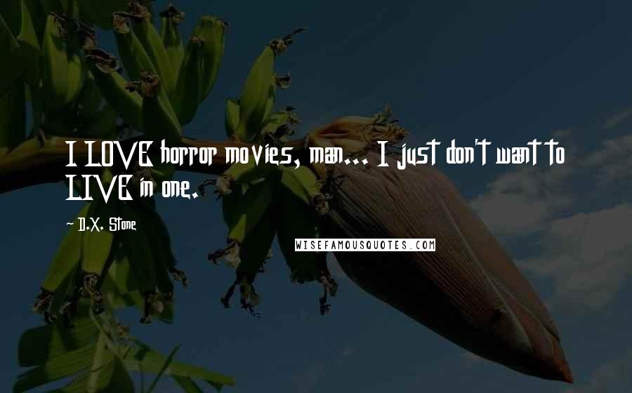 D.X. Stone Quotes: I LOVE horror movies, man... I just don't want to LIVE in one.