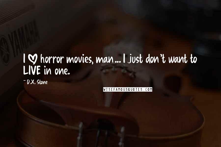 D.X. Stone Quotes: I LOVE horror movies, man... I just don't want to LIVE in one.