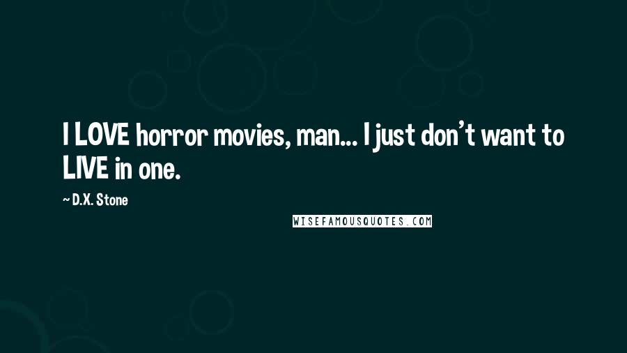 D.X. Stone Quotes: I LOVE horror movies, man... I just don't want to LIVE in one.