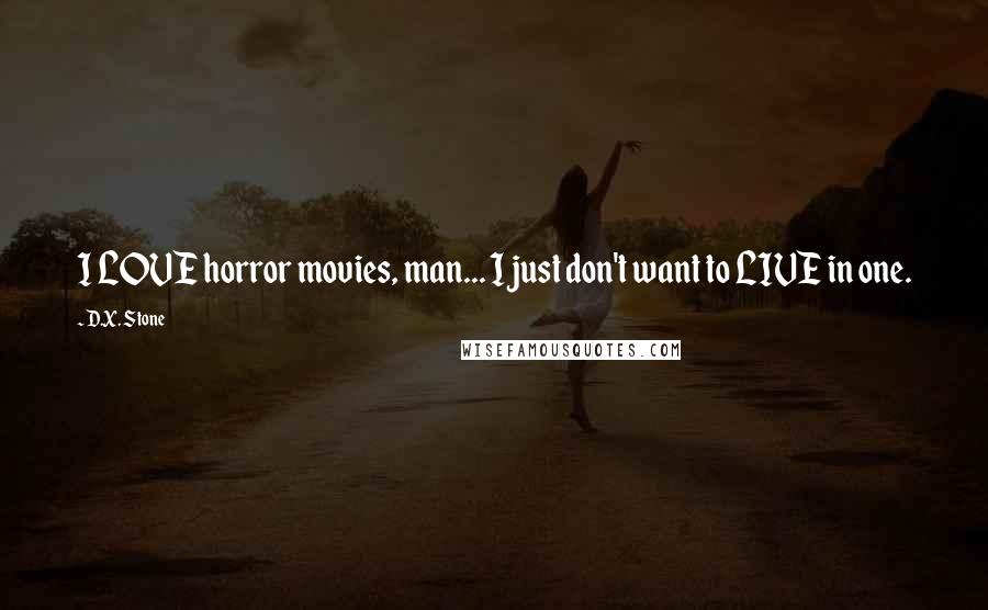 D.X. Stone Quotes: I LOVE horror movies, man... I just don't want to LIVE in one.