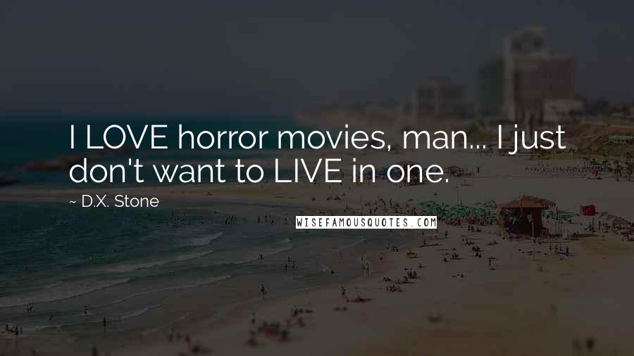 D.X. Stone Quotes: I LOVE horror movies, man... I just don't want to LIVE in one.