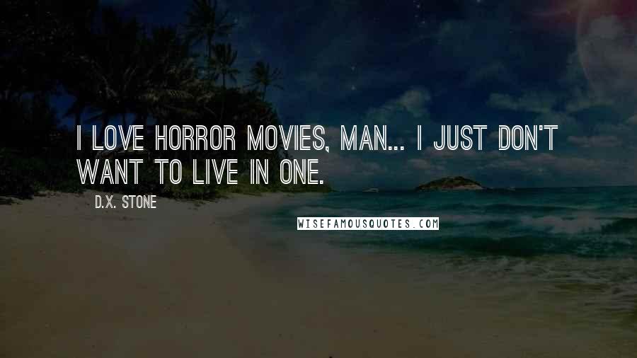 D.X. Stone Quotes: I LOVE horror movies, man... I just don't want to LIVE in one.