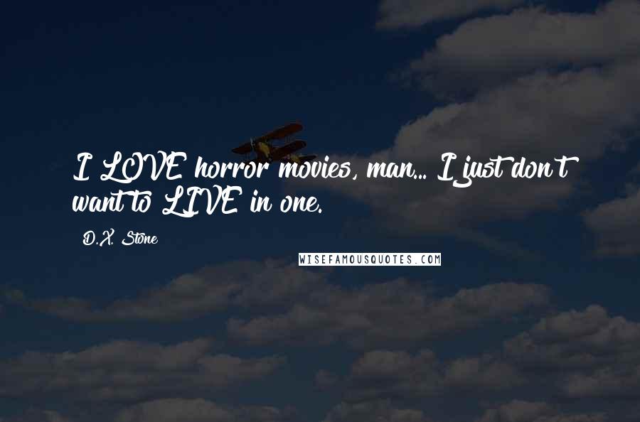 D.X. Stone Quotes: I LOVE horror movies, man... I just don't want to LIVE in one.