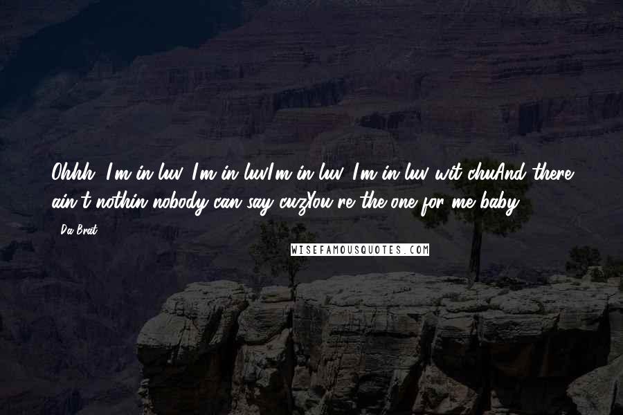 Da Brat Quotes: Ohhh, I'm in luv, I'm in luvI'm in luv, I'm in luv wit chuAnd there ain't nothin nobody can say cuzYou're the one for me baby