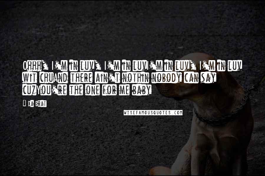 Da Brat Quotes: Ohhh, I'm in luv, I'm in luvI'm in luv, I'm in luv wit chuAnd there ain't nothin nobody can say cuzYou're the one for me baby