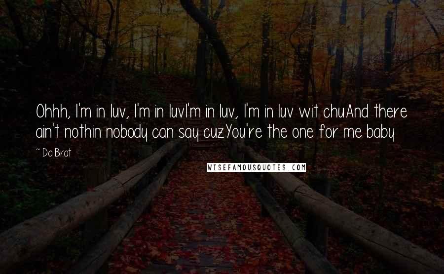 Da Brat Quotes: Ohhh, I'm in luv, I'm in luvI'm in luv, I'm in luv wit chuAnd there ain't nothin nobody can say cuzYou're the one for me baby