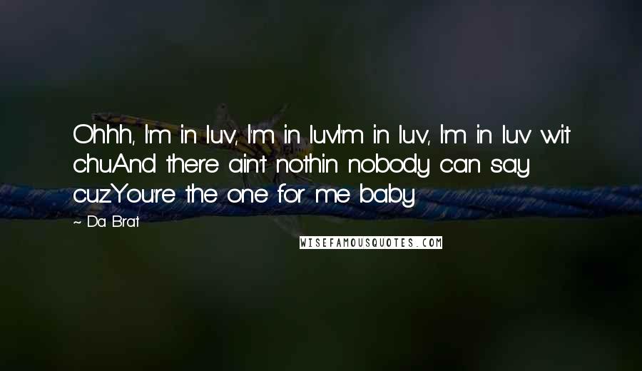 Da Brat Quotes: Ohhh, I'm in luv, I'm in luvI'm in luv, I'm in luv wit chuAnd there ain't nothin nobody can say cuzYou're the one for me baby