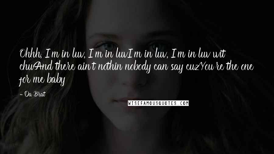 Da Brat Quotes: Ohhh, I'm in luv, I'm in luvI'm in luv, I'm in luv wit chuAnd there ain't nothin nobody can say cuzYou're the one for me baby