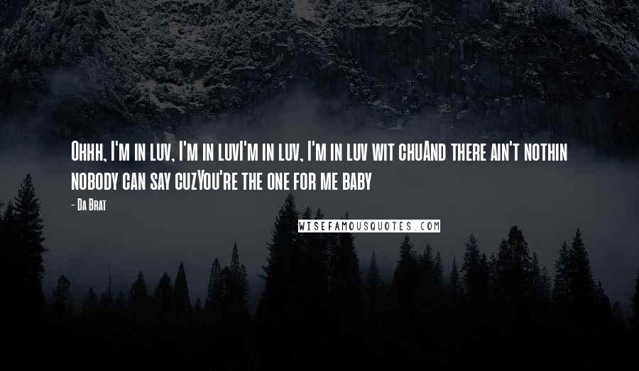 Da Brat Quotes: Ohhh, I'm in luv, I'm in luvI'm in luv, I'm in luv wit chuAnd there ain't nothin nobody can say cuzYou're the one for me baby