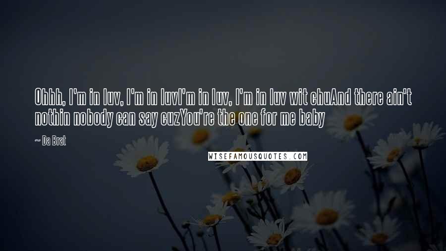 Da Brat Quotes: Ohhh, I'm in luv, I'm in luvI'm in luv, I'm in luv wit chuAnd there ain't nothin nobody can say cuzYou're the one for me baby